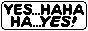 yes... haha ha... yes!